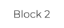 Block 2